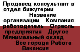 Продавец-консультант в отдел бижутерии Lila Design › Название организации ­ Компания-работодатель › Отрасль предприятия ­ Другое › Минимальный оклад ­ 20 000 - Все города Работа » Вакансии   . Приморский край,Артем г.